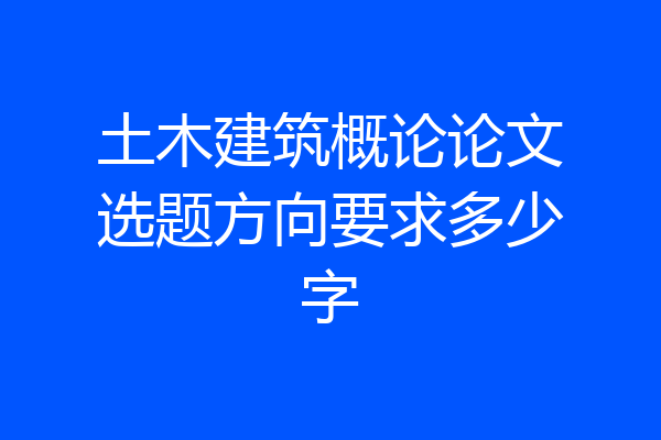 土木建筑概论论文选题方向要求多少字