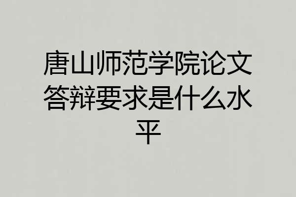 唐山师范学院论文答辩要求是什么水平