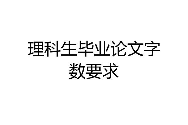 理科生毕业论文字数要求