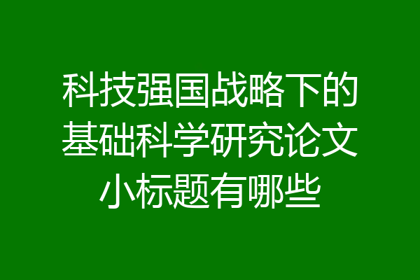 科技强国战略下的基础科学研究论文小标题有哪些
