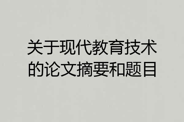 关于现代教育技术的论文摘要和题目