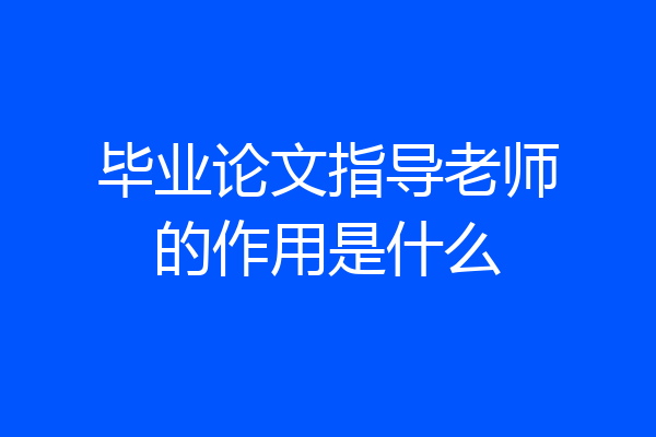 毕业论文指导老师的作用是什么