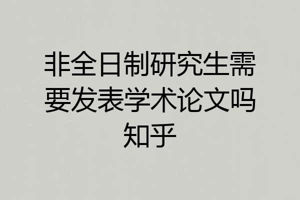 非全日制研究生需要发表学术论文吗知乎
