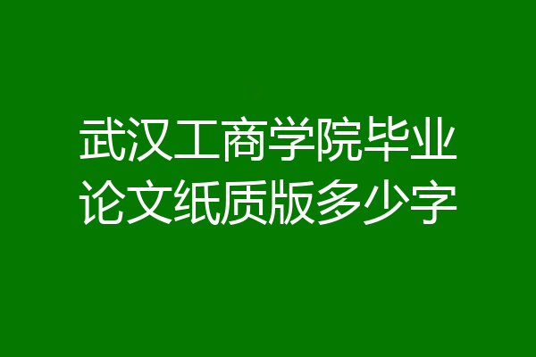 武汉工商学院毕业论文纸质版多少字