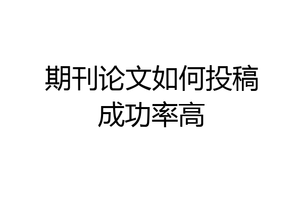 期刊论文如何投稿成功率高