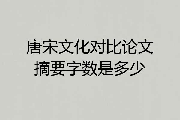 唐宋文化对比论文摘要字数是多少
