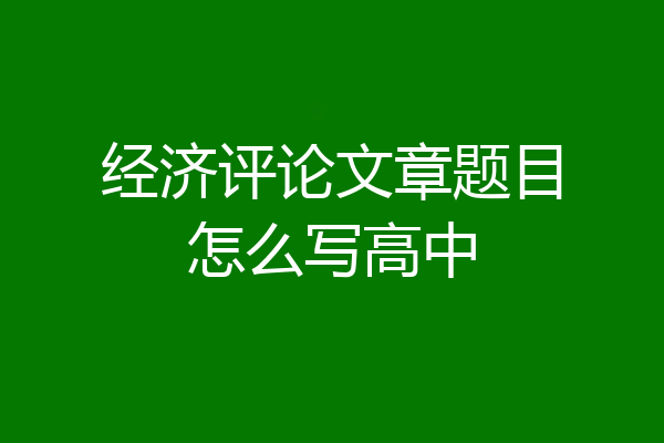 经济评论文章题目怎么写高中