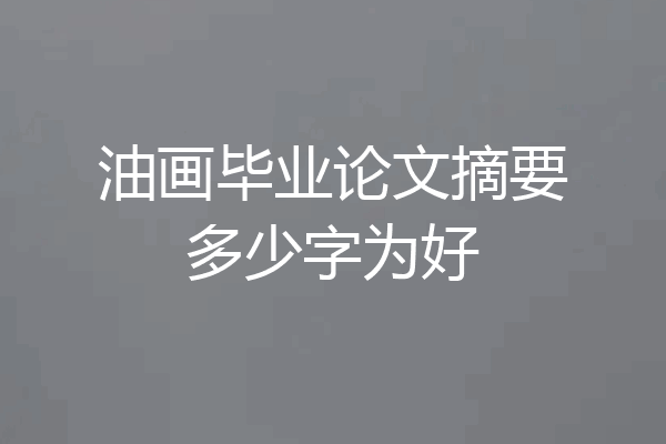 油画毕业论文摘要多少字为好