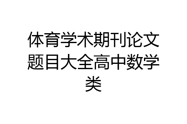 体育学术期刊论文题目大全高中数学类