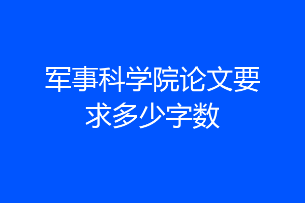 军事科学院论文要求多少字数