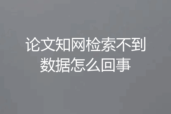 论文知网检索不到数据怎么回事