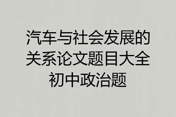 汽车与社会发展的关系论文题目大全初中政治题
