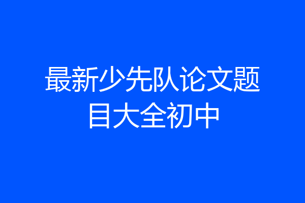 最新少先队论文题目大全初中