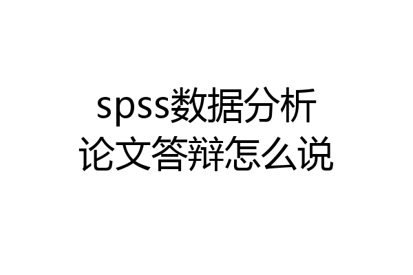 spss数据分析论文答辩怎么说