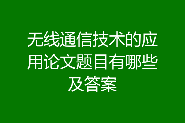 无线通信技术的应用论文题目有哪些及答案