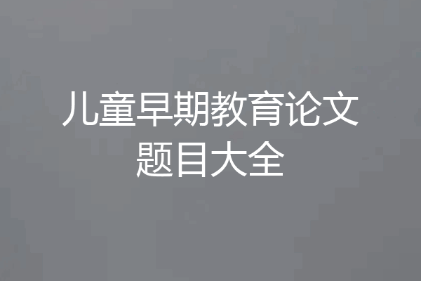 儿童早期教育论文题目大全