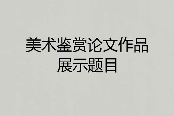 美术鉴赏论文作品展示题目