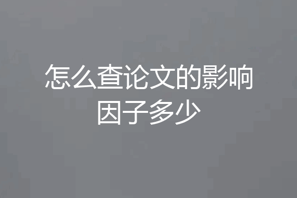 怎么查论文的影响因子多少