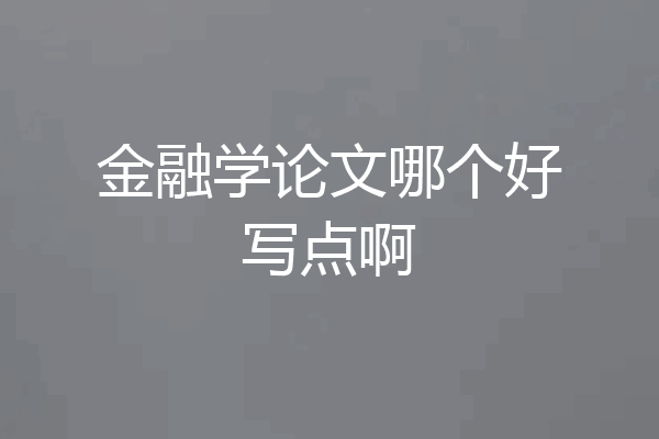 金融学论文哪个好写点啊