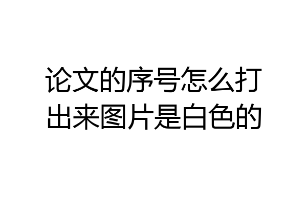 论文的序号怎么打出来图片是白色的