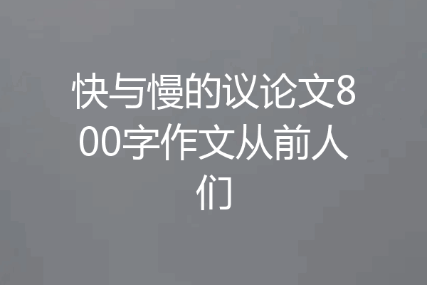 快与慢的议论文800字作文从前人们