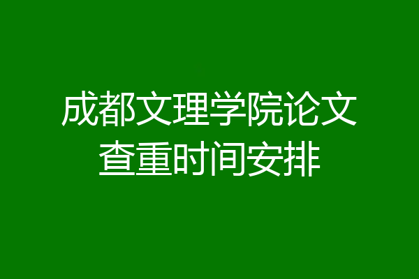 成都文理学院论文查重时间安排