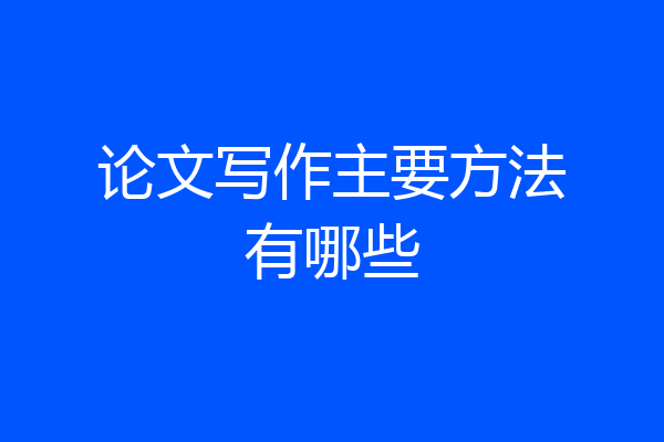 论文写作主要方法有哪些