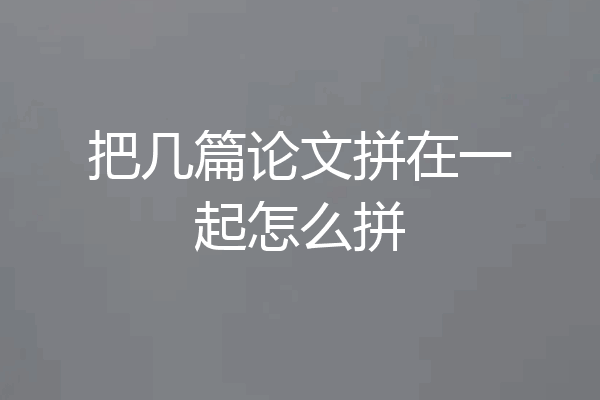把几篇论文拼在一起怎么拼