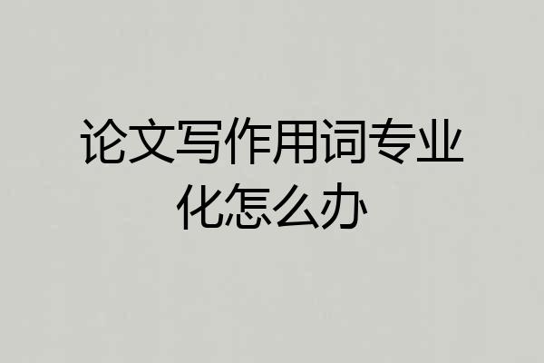论文写作用词专业化怎么办