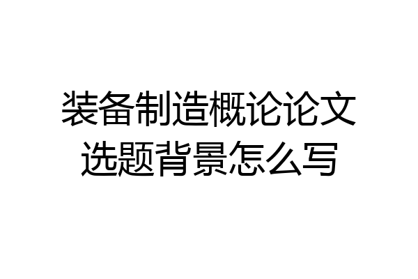 装备制造概论论文选题背景怎么写