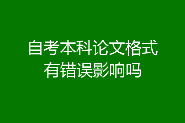 自考本科论文格式有错误影响吗