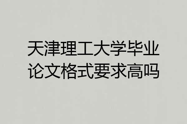 天津理工大学毕业论文格式要求高吗