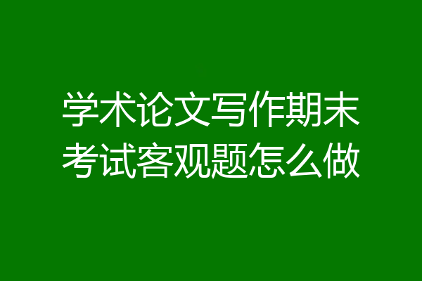 学术论文写作期末考试客观题怎么做