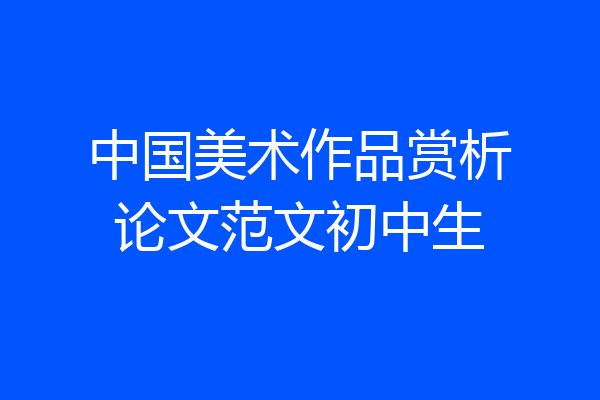 中国美术作品赏析论文范文初中生