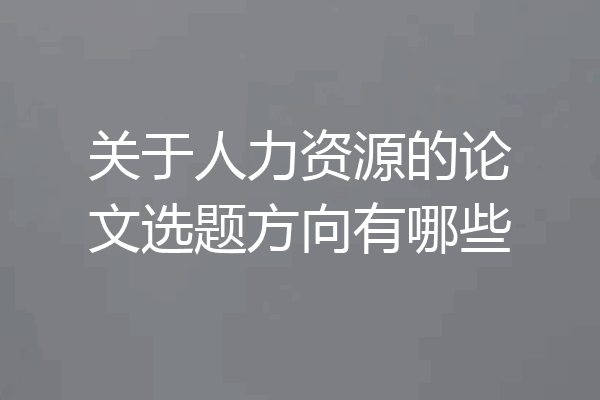 关于人力资源的论文选题方向有哪些