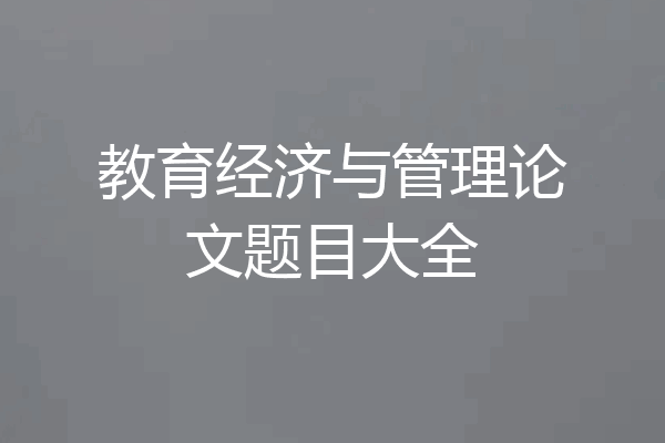 教育经济与管理论文题目大全