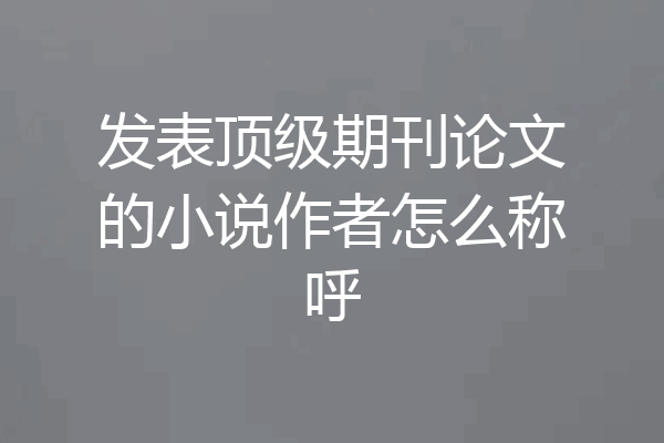 发表顶级期刊论文的小说作者怎么称呼