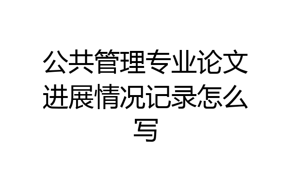 公共管理专业论文进展情况记录怎么写