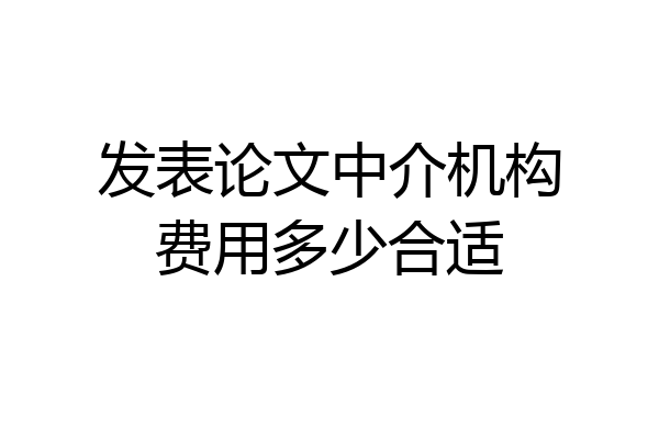 发表论文中介机构费用多少合适