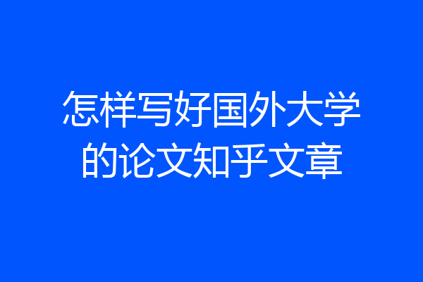 怎样写好国外大学的论文知乎文章