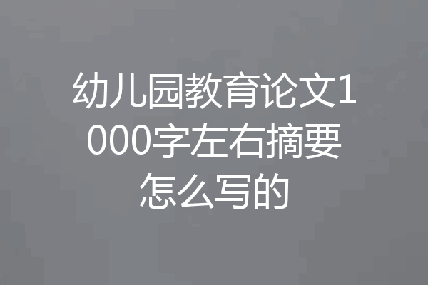 幼儿园教育论文1000字左右摘要怎么写的