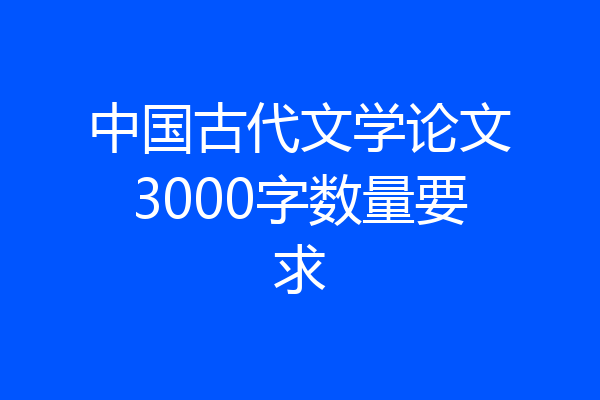 中国古代文学论文3000字数量要求