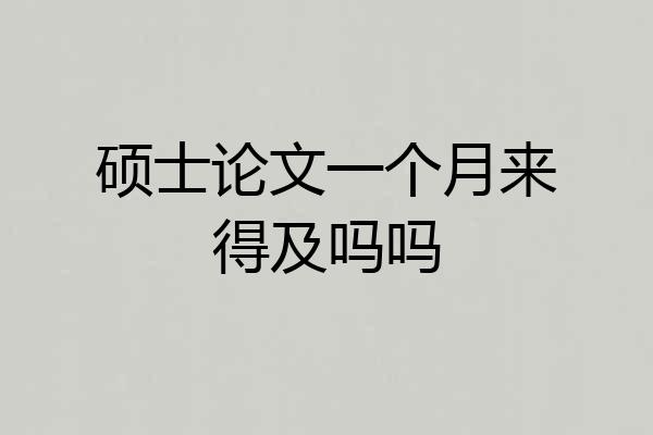 硕士论文一个月来得及吗吗