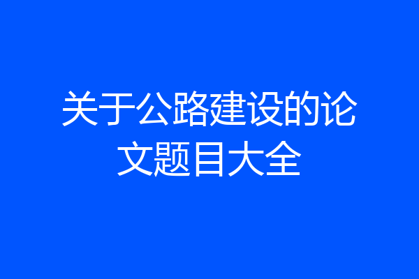 关于公路建设的论文题目大全