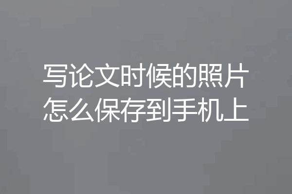 写论文时候的照片怎么保存到手机上