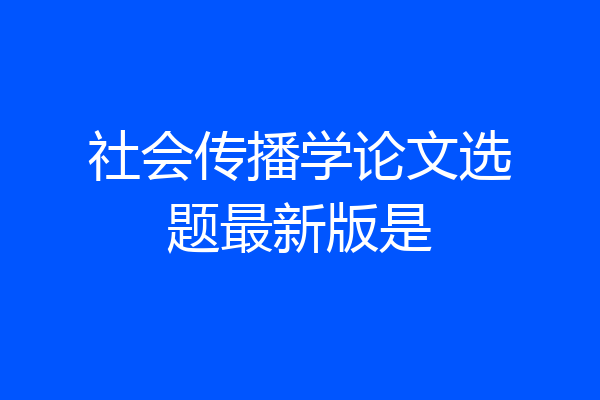 社会传播学论文选题最新版是