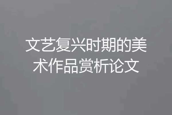 文艺复兴时期的美术作品赏析论文
