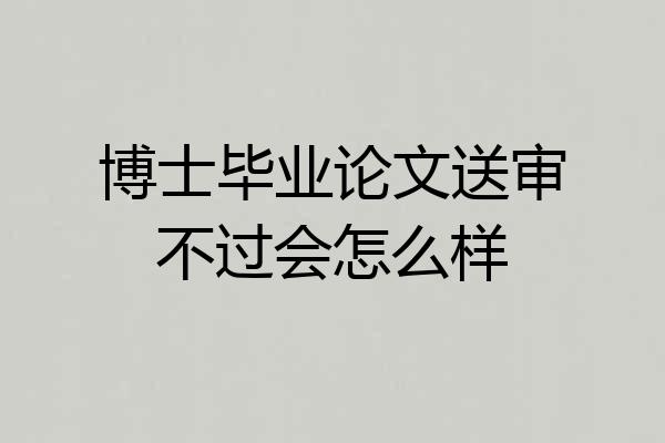 博士毕业论文送审不过会怎么样