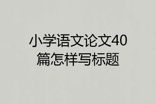 小学语文论文40篇怎样写标题