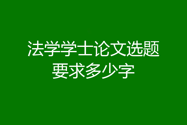 法学学士论文选题要求多少字
